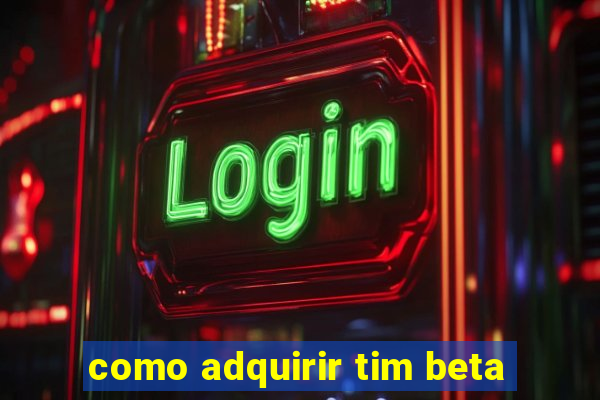 como adquirir tim beta