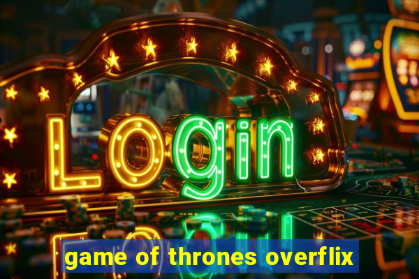 game of thrones overflix