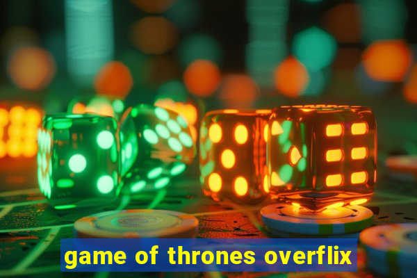 game of thrones overflix