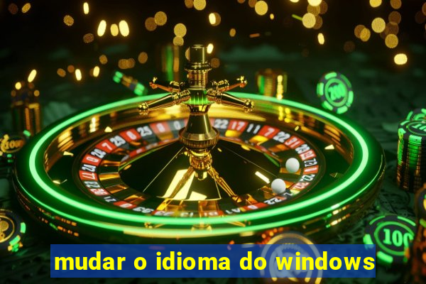 mudar o idioma do windows