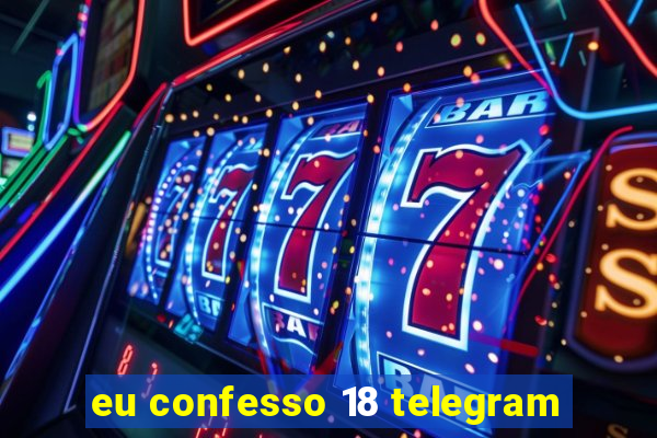 eu confesso 18 telegram