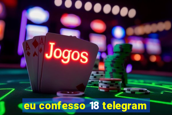 eu confesso 18 telegram