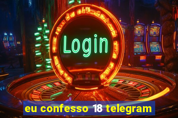 eu confesso 18 telegram