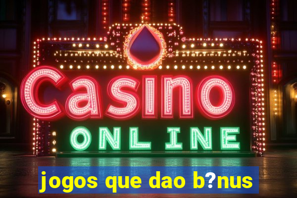 jogos que dao b?nus