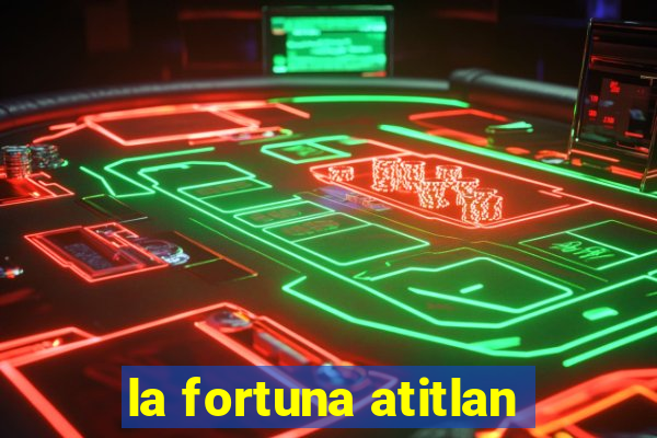 la fortuna atitlan