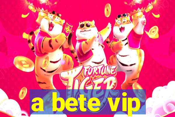 a bete vip