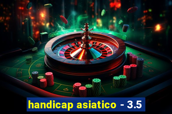 handicap asiatico - 3.5