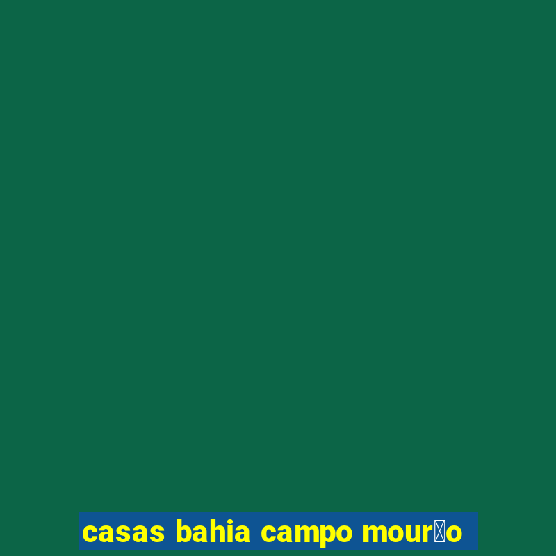 casas bahia campo mour茫o