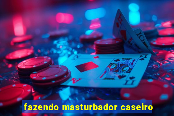 fazendo masturbador caseiro