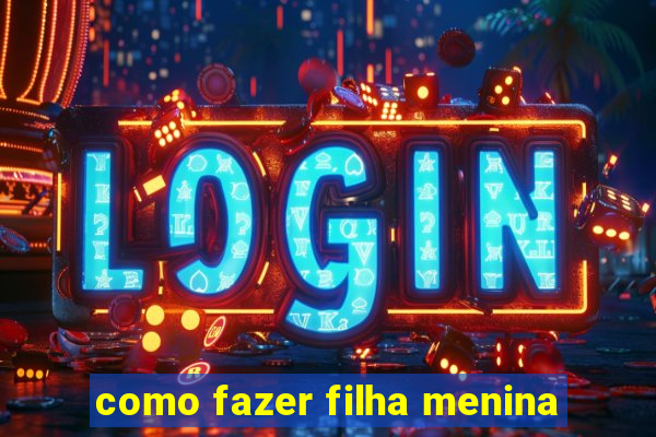 como fazer filha menina