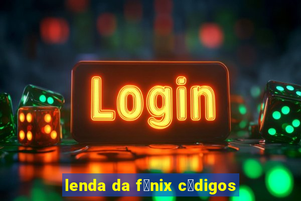 lenda da f锚nix c贸digos