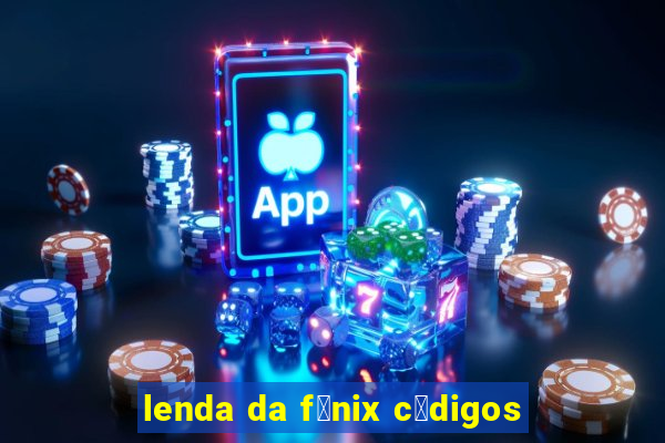 lenda da f锚nix c贸digos