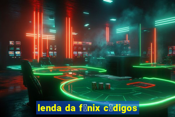 lenda da f锚nix c贸digos