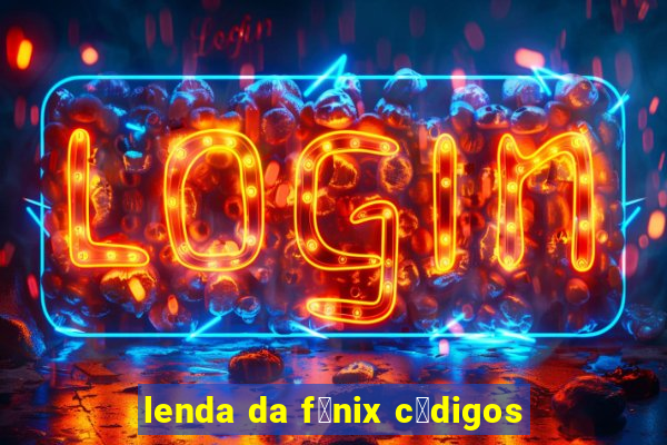 lenda da f锚nix c贸digos