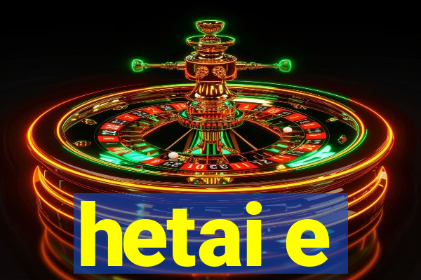 hetai e