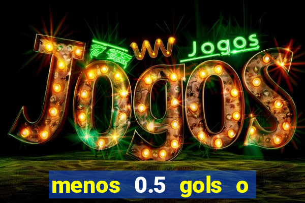 menos 0.5 gols o que significa