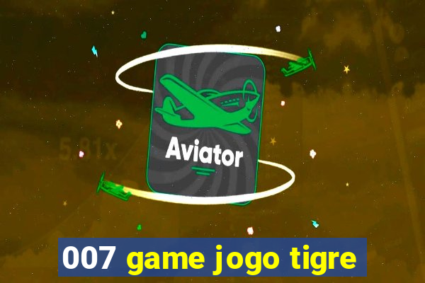 007 game jogo tigre