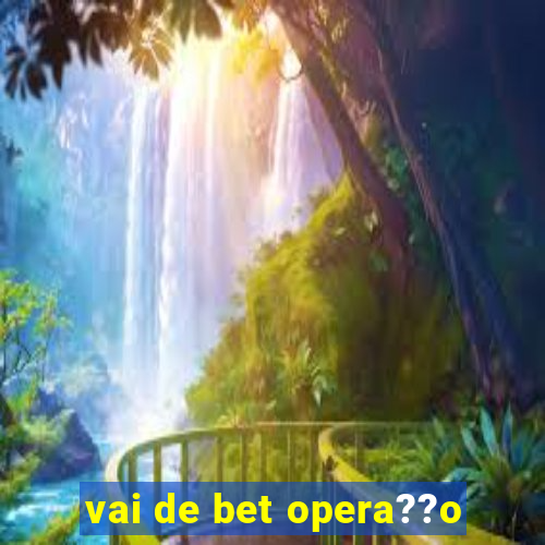 vai de bet opera??o