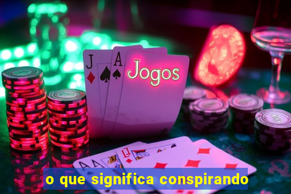 o que significa conspirando