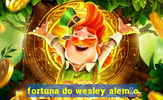 fortuna do wesley alem茫o