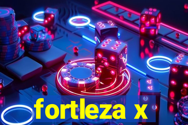 fortleza x