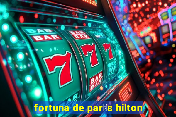 fortuna de par铆s hilton