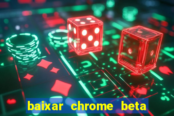 baixar chrome beta para pc