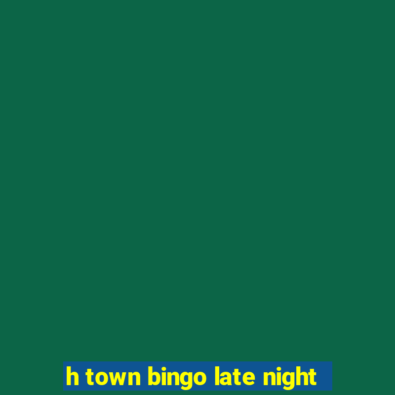 h town bingo late night