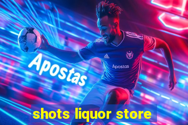 shots liquor store