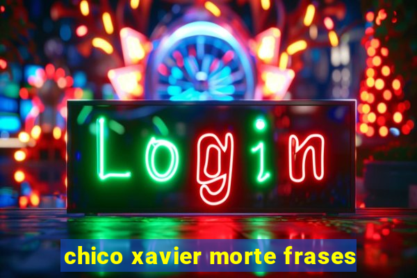 chico xavier morte frases