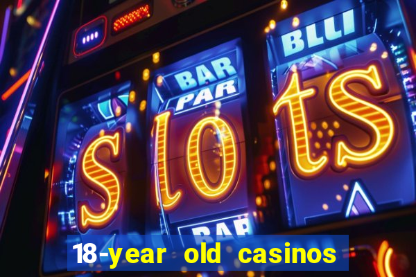 18-year old casinos near me