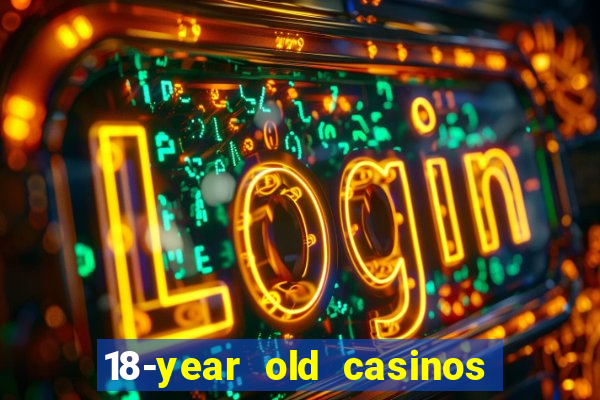 18-year old casinos near me