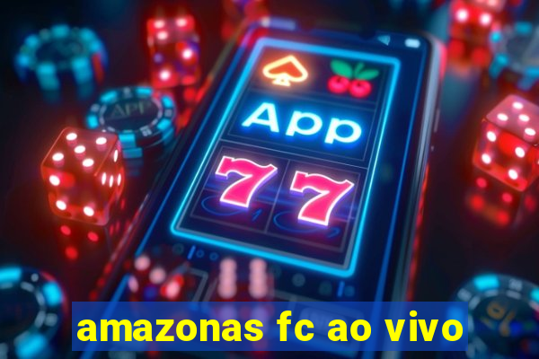 amazonas fc ao vivo