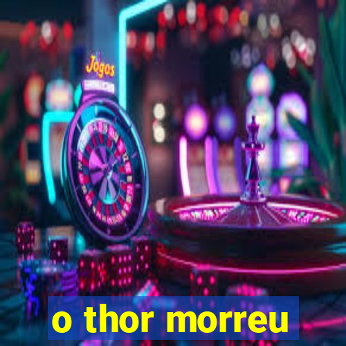 o thor morreu