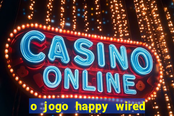 o jogo happy wired paga mesmo