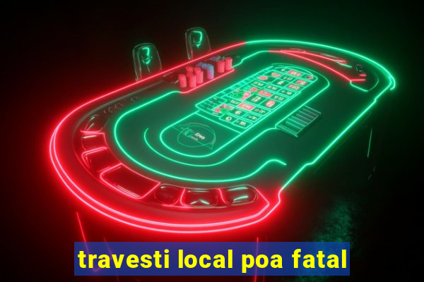 travesti local poa fatal