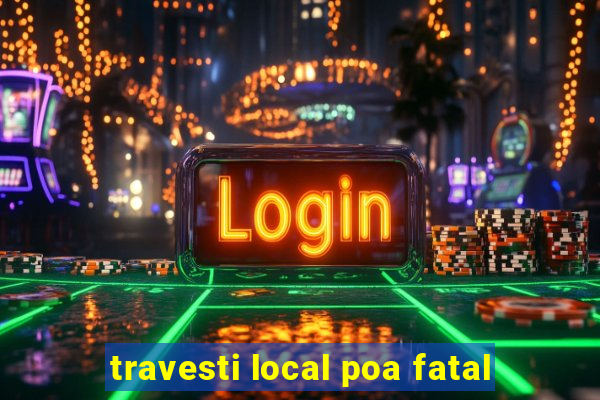 travesti local poa fatal