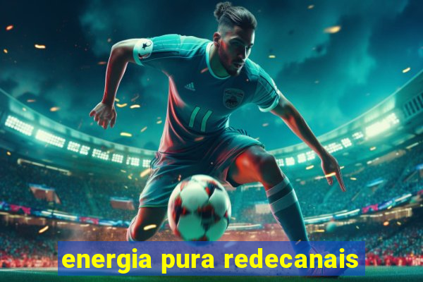 energia pura redecanais