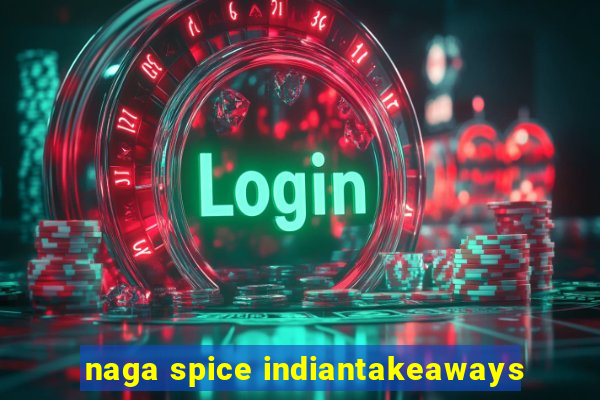 naga spice indiantakeaways