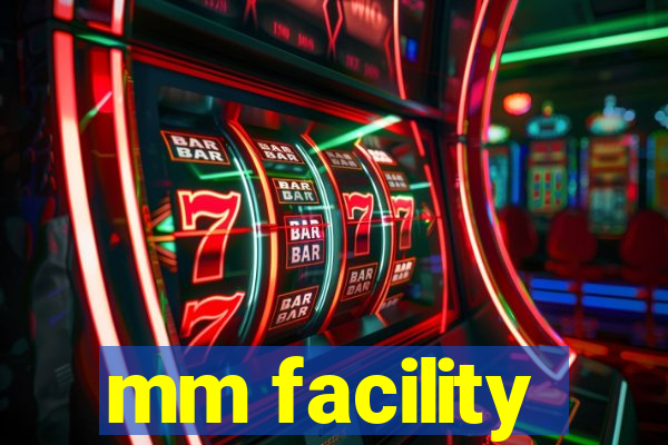 mm facility