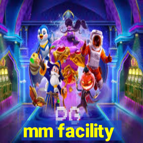 mm facility