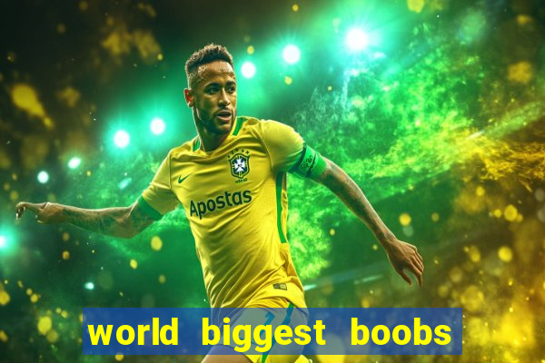 world biggest boobs in the world