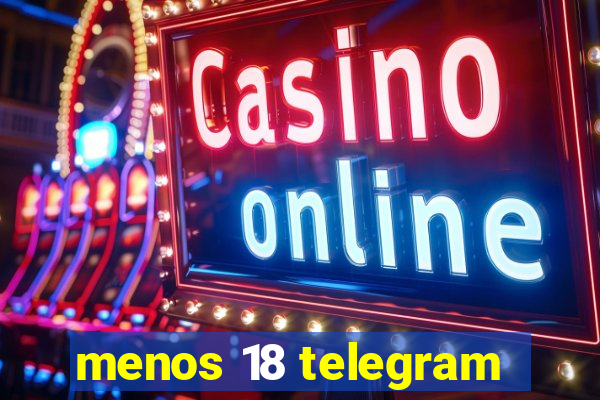 menos 18 telegram