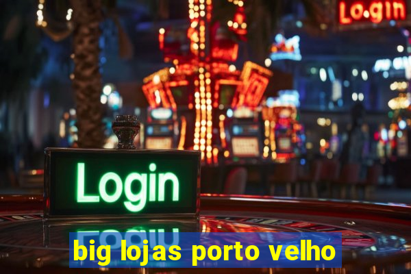 big lojas porto velho