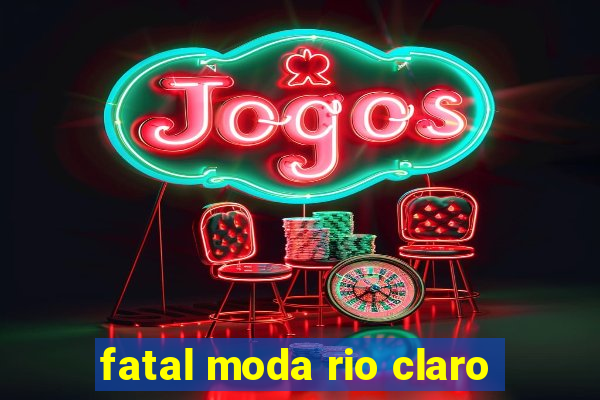 fatal moda rio claro