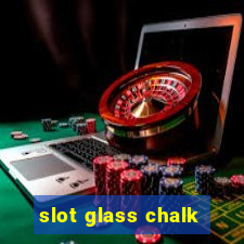 slot glass chalk