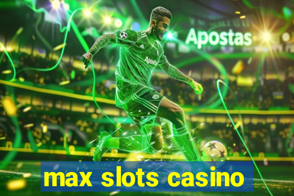 max slots casino