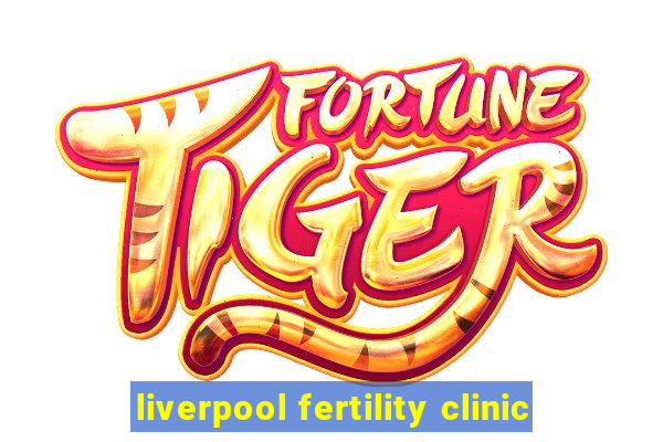 liverpool fertility clinic