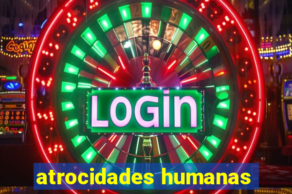 atrocidades humanas