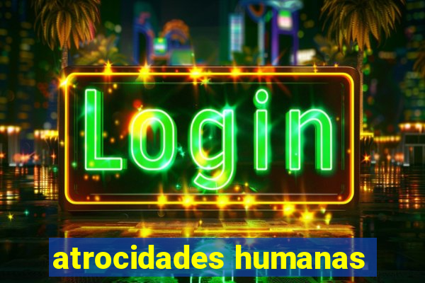 atrocidades humanas